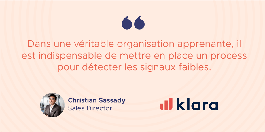 « Dans une véritable organisation apprenante, il est indispensable de mettre en place un process pour détecter les signaux faibles. »  Christian Sassady, Sales Director, Klara